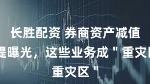 长胜配资 券商资产减值计提曝光，这些业务成＂重灾区＂