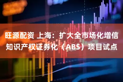 旺源配资 上海：扩大全市场化增信知识产权证券化（ABS）项目试点