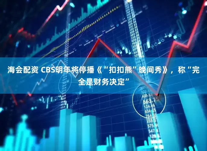 海会配资 CBS明年将停播《“扣扣熊”晚间秀》，称“完全是财务决定”