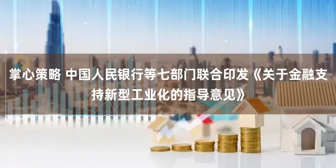 掌心策略 中国人民银行等七部门联合印发《关于金融支持新型工业化的指导意见》