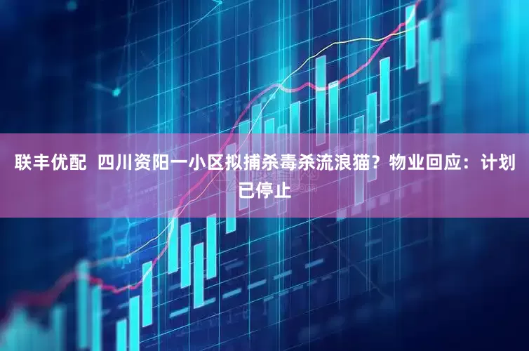 联丰优配  四川资阳一小区拟捕杀毒杀流浪猫？物业回应：计划已停止