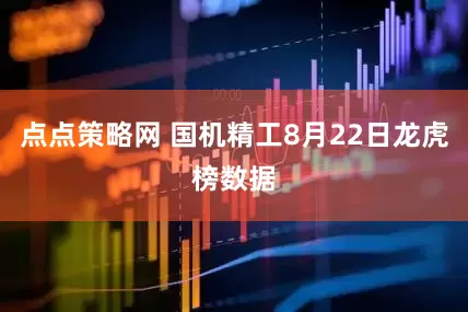 点点策略网 国机精工8月22日龙虎榜数据