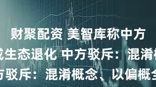 财聚配资 美智库称中方在西非造成生态退化 中方驳斥：混淆概念、以偏概全