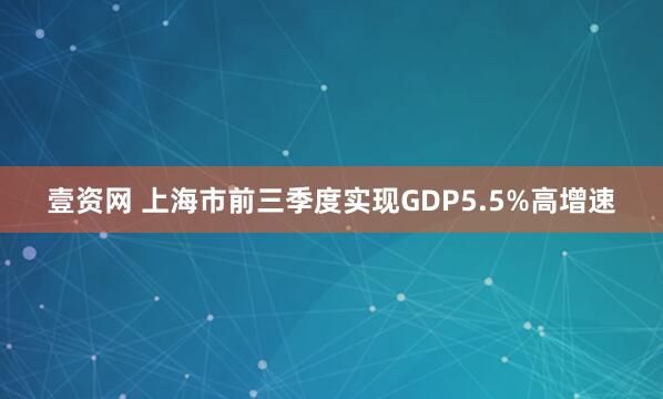 壹资网 上海市前三季度实现GDP5.5%高增速