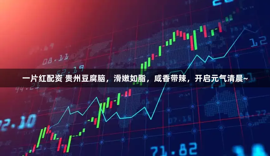 一片红配资 贵州豆腐脑，滑嫩如脂，咸香带辣，开启元气清晨~