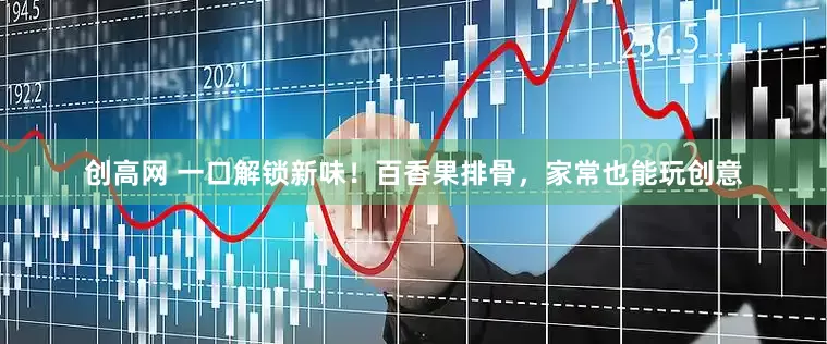 创高网 一口解锁新味！百香果排骨，家常也能玩创意