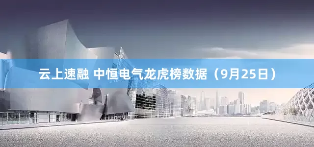 云上速融 中恒电气龙虎榜数据（9月25日）
