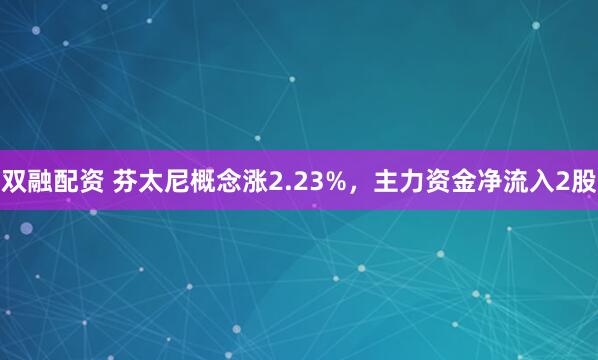 双融配资 芬太尼概念涨2.23%，主力资金净流入2股